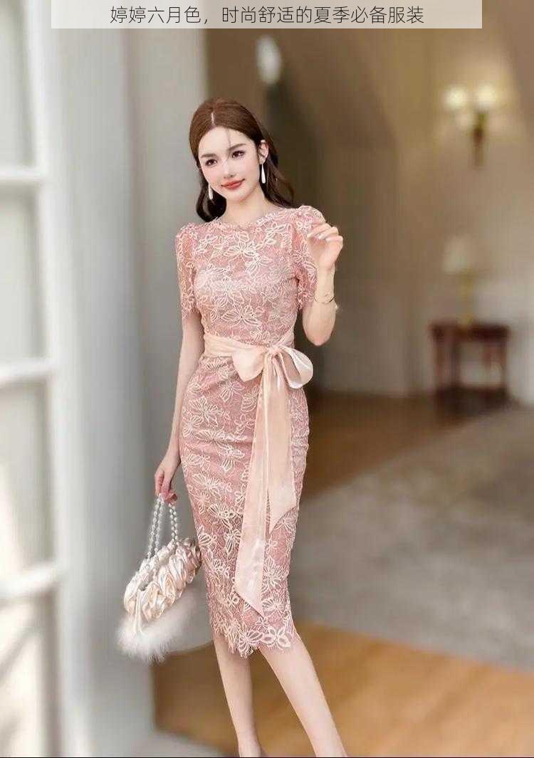 婷婷六月色，时尚舒适的夏季必备服装