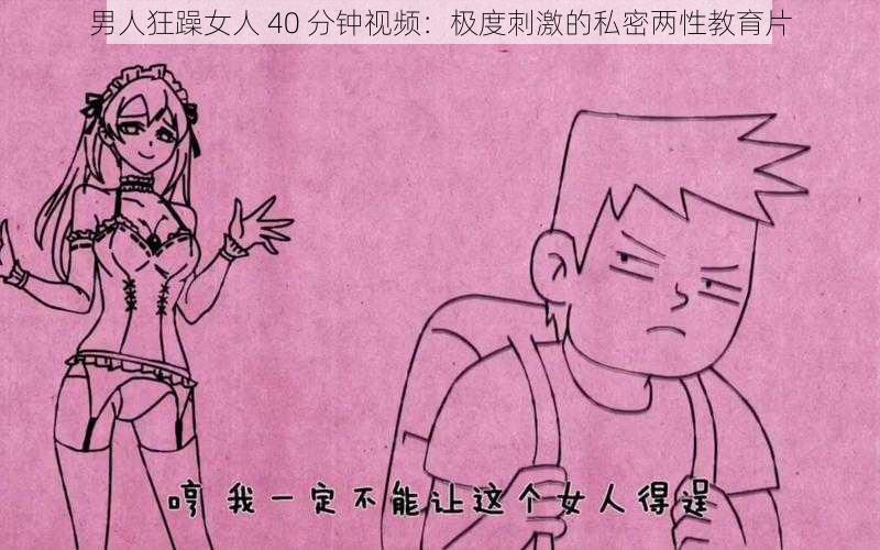 男人狂躁女人 40 分钟视频：极度刺激的私密两性教育片